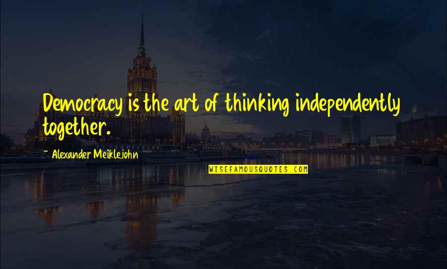 Success Requires Sacrifice Quotes By Alexander Meiklejohn: Democracy is the art of thinking independently together.