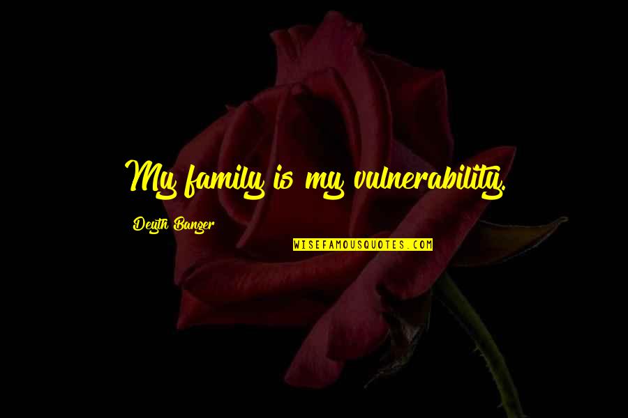 Success Requires Sacrifice Quotes By Deyth Banger: My family is my vulnerability.