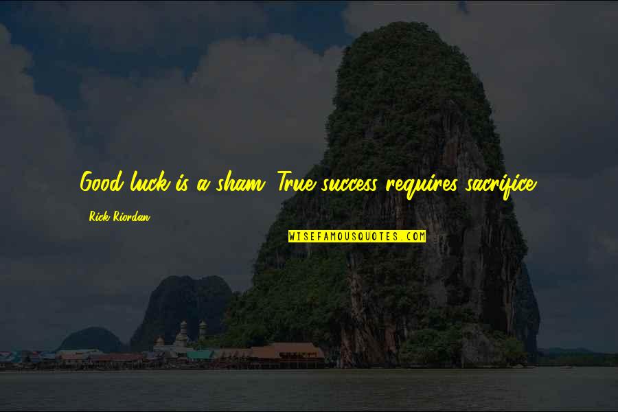 Success Requires Sacrifice Quotes By Rick Riordan: Good luck is a sham. True success requires