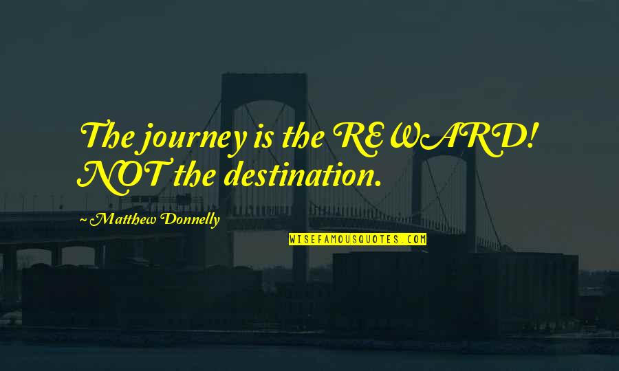 Success Reward Quotes By Matthew Donnelly: The journey is the REWARD! NOT the destination.