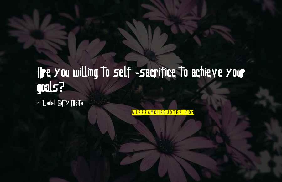 Success Sacrifice Quotes By Lailah Gifty Akita: Are you willing to self -sacrifice to achieve