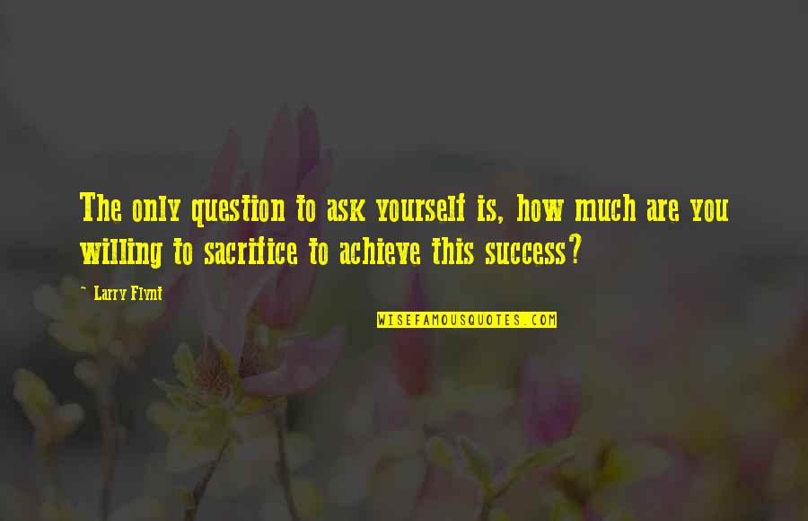 Success Sacrifice Quotes By Larry Flynt: The only question to ask yourself is, how