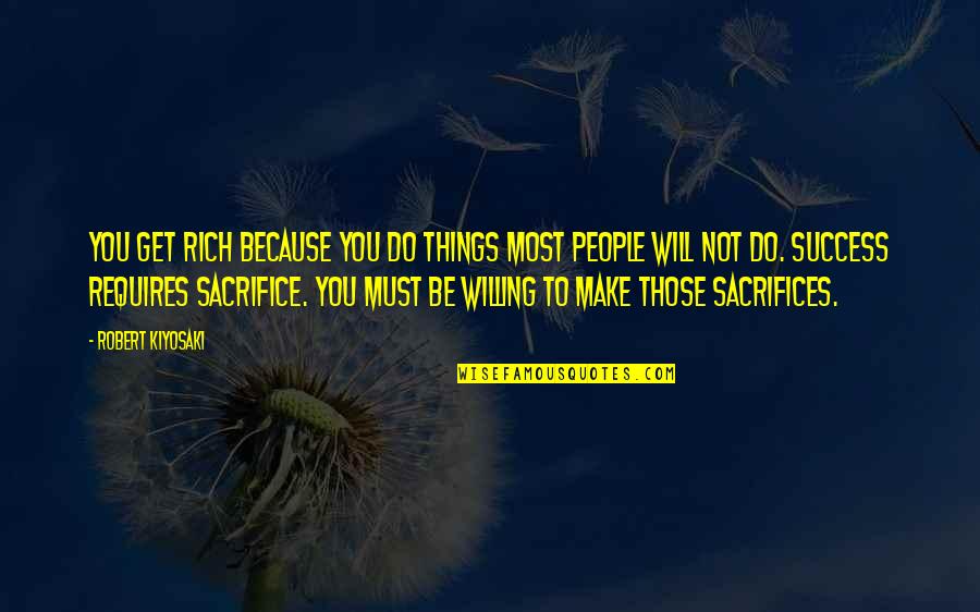Success Sacrifice Quotes By Robert Kiyosaki: You get rich because you do things most