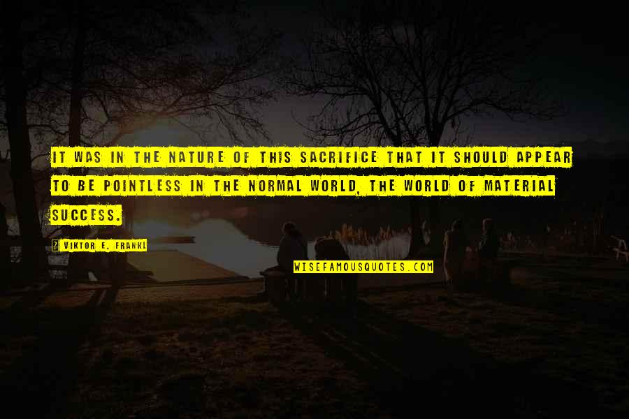 Success Sacrifice Quotes By Viktor E. Frankl: It was in the nature of this sacrifice