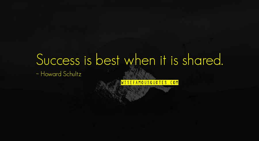Success Shared Quotes By Howard Schultz: Success is best when it is shared.
