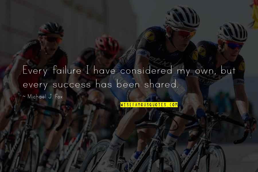 Success Shared Quotes By Michael J. Fox: Every failure I have considered my own, but