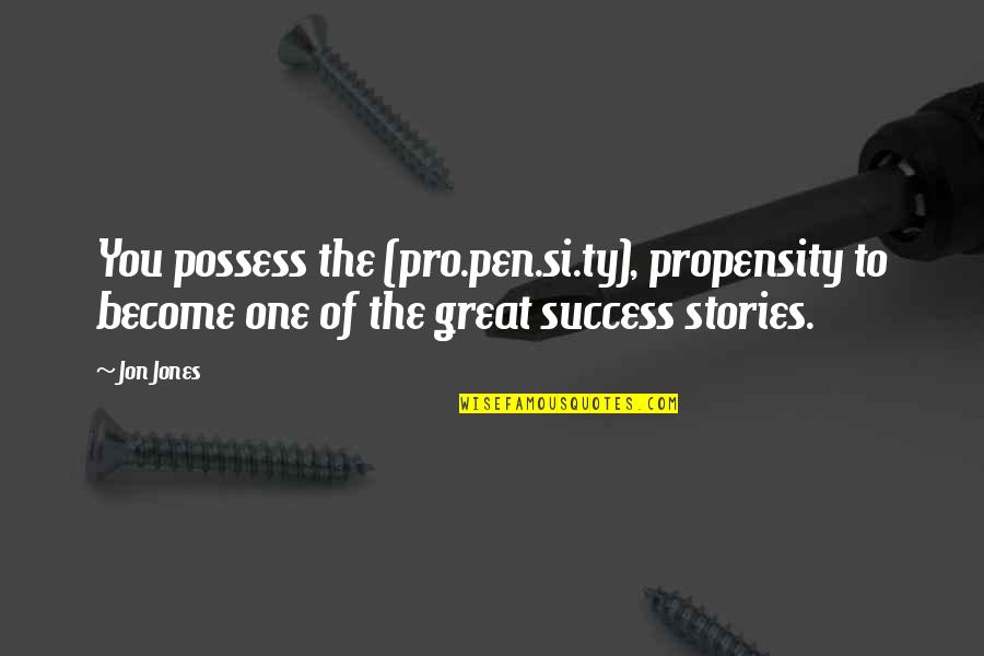 Success Stories Quotes By Jon Jones: You possess the (pro.pen.si.ty), propensity to become one