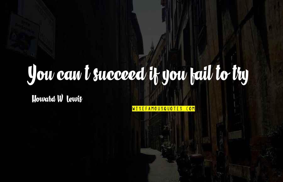 Success Succeed Quotes By Howard W. Lewis: You can't succeed if you fail to try. Success Succeed Quotes By Howard W. Lewis: You can't succeed if you fail to try.