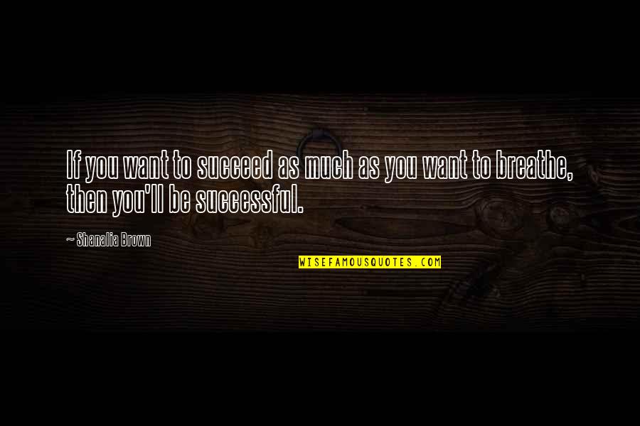 Success Succeed Quotes By Shanalia Brown: If you want to succeed as much as