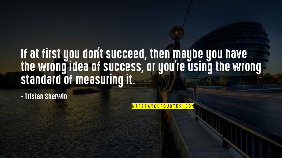 Success Succeed Quotes By Tristan Sherwin: If at first you don't succeed, then maybe Success Succeed Quotes By Tristan Sherwin: If at first you don't succeed, then maybe