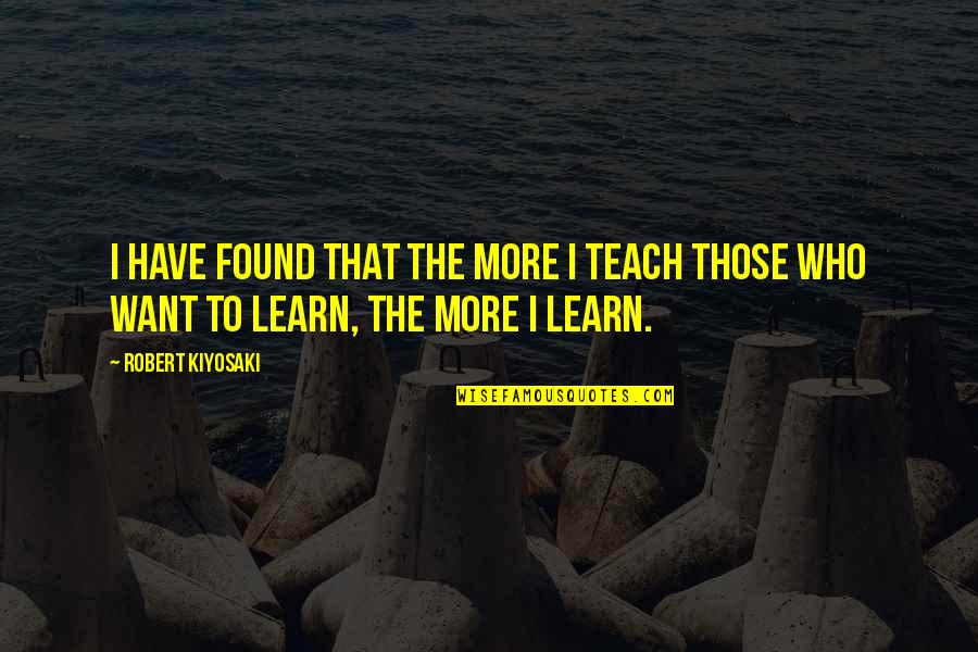 Success Themes Quotes By Robert Kiyosaki: I have found that the more I teach