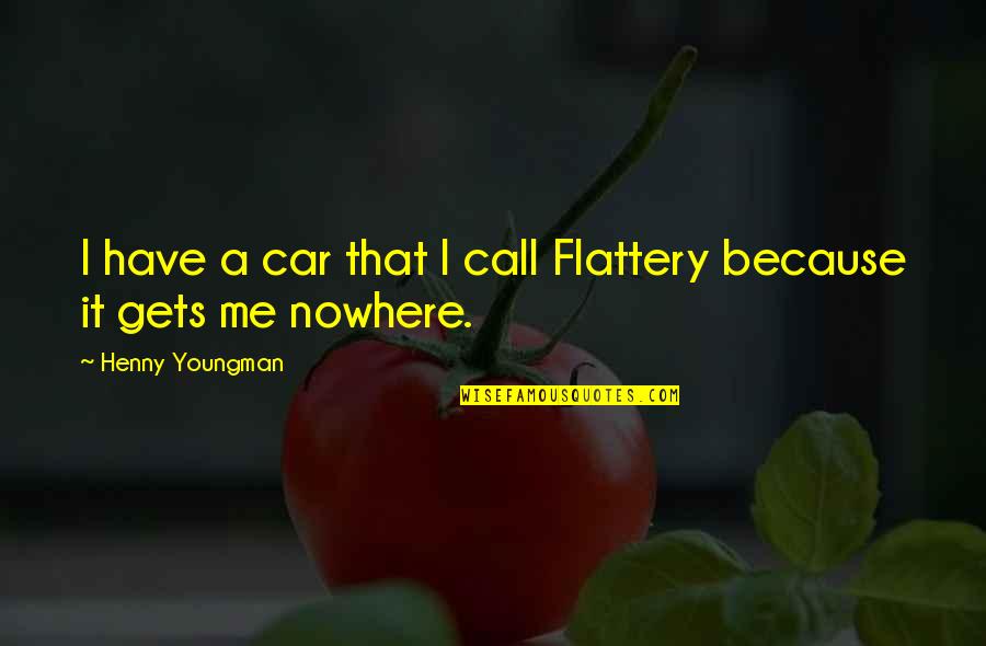 Success Through Stillness Quotes By Henny Youngman: I have a car that I call Flattery