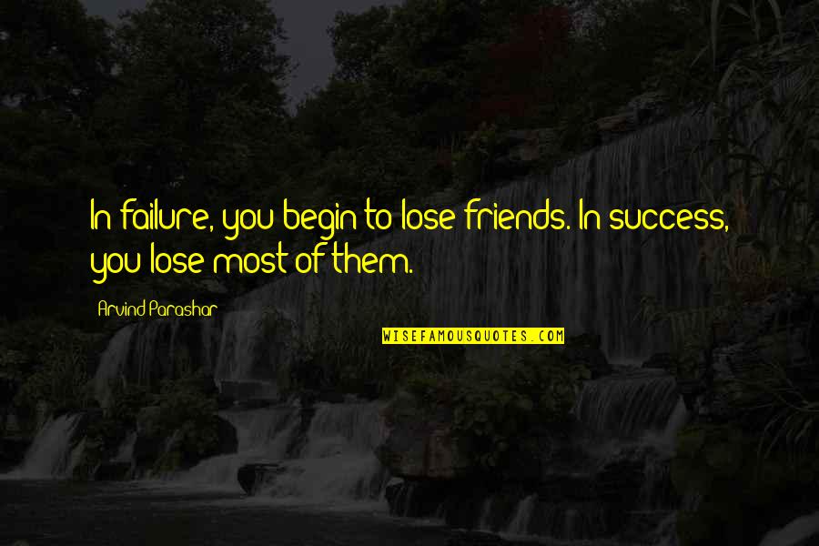 Success To Failure Quotes By Arvind Parashar: In failure, you begin to lose friends. In