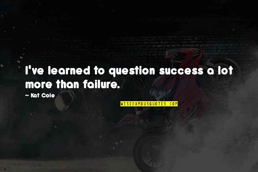 Success To Failure Quotes By Kat Cole: I've learned to question success a lot more