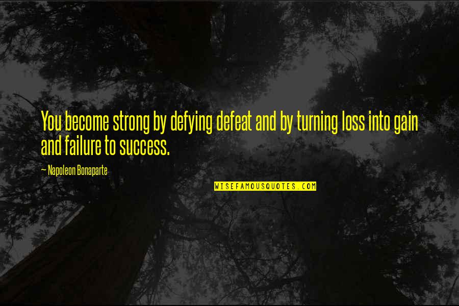 Success To Failure Quotes By Napoleon Bonaparte: You become strong by defying defeat and by