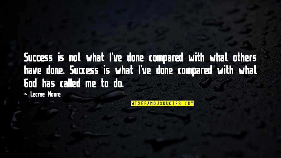 Success To Others Quotes By Lecrae Moore: Success is not what I've done compared with Success To Others Quotes By Lecrae Moore: Success is not what I've done compared with