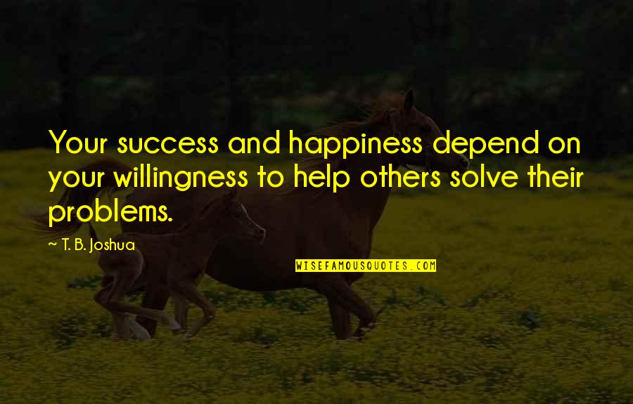 Success To Others Quotes By T. B. Joshua: Your success and happiness depend on your willingness Success To Others Quotes By T. B. Joshua: Your success and happiness depend on your willingness