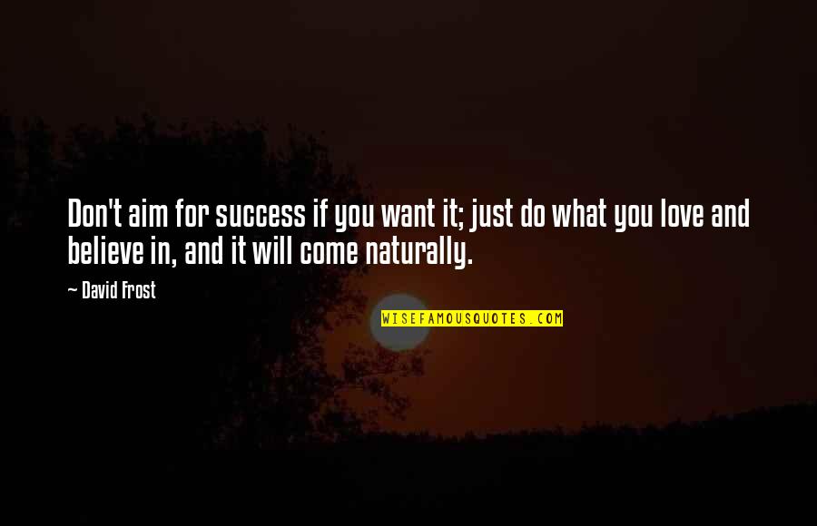 Success Will Come Quotes By David Frost: Don't aim for success if you want it;