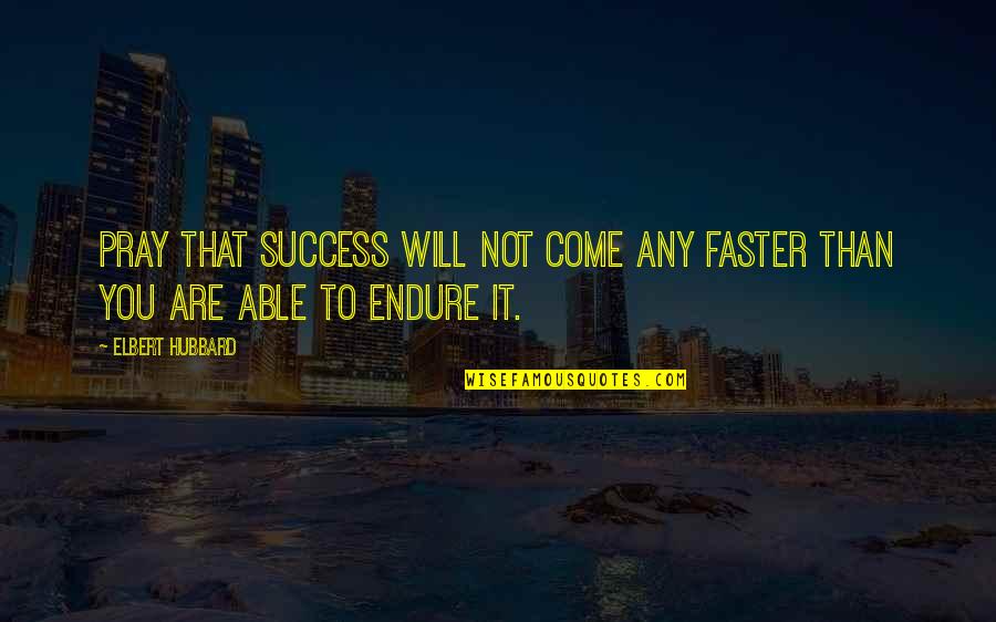 Success Will Come Quotes By Elbert Hubbard: Pray that success will not come any faster