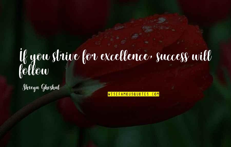 Success Will Follow Quotes By Shreya Ghoshal: If you strive for excellence, success will follow Success Will Follow Quotes By Shreya Ghoshal: If you strive for excellence, success will follow