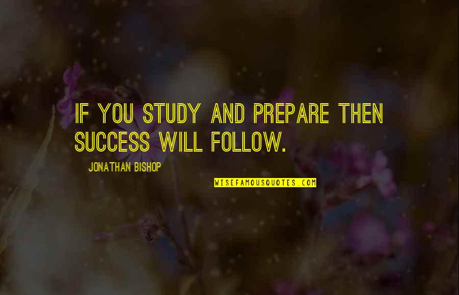Success Will Follow You Quotes By Jonathan Bishop: If you study and prepare then success will Success Will Follow You Quotes By Jonathan Bishop: If you study and prepare then success will