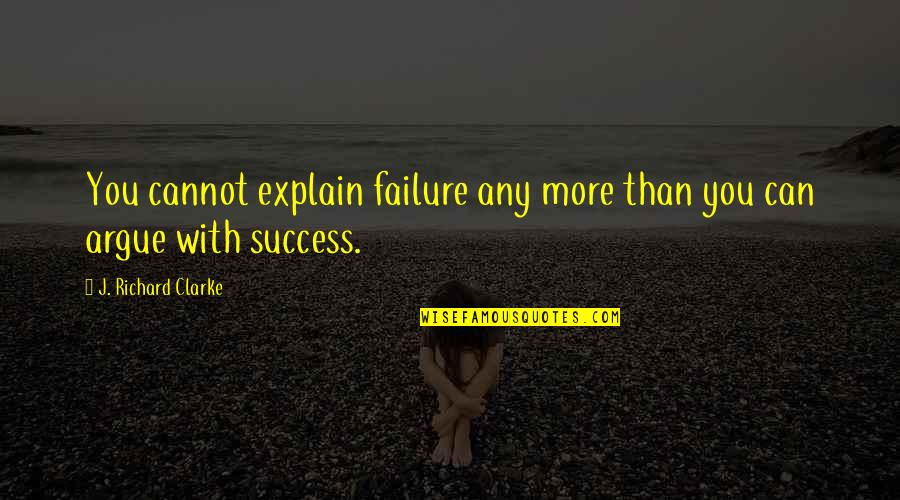 Success With Explanation Quotes By J. Richard Clarke: You cannot explain failure any more than you