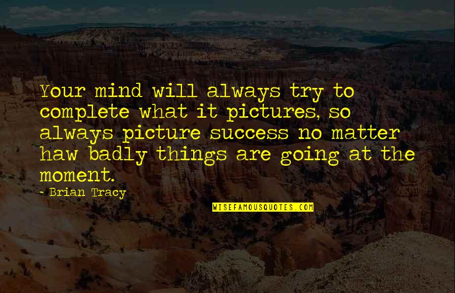 Success With Pictures Quotes By Brian Tracy: Your mind will always try to complete what
