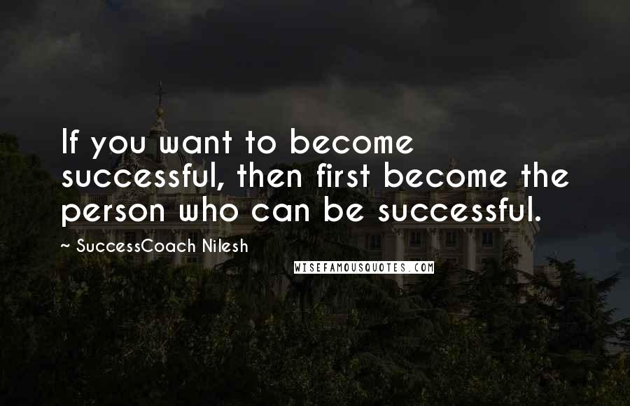 SuccessCoach Nilesh quotes: If you want to become successful, then first become the person who can be successful.