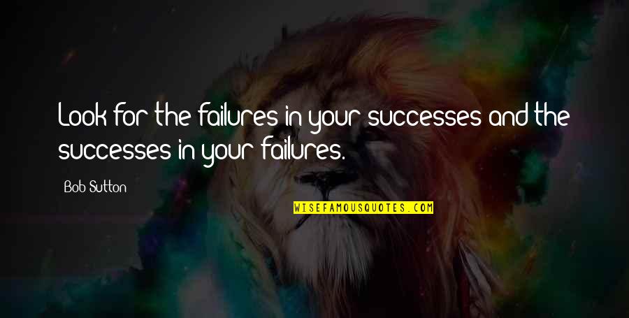 Successes And Failures Quotes By Bob Sutton: Look for the failures in your successes and