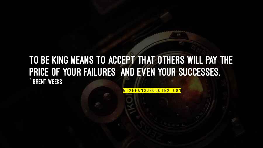 Successes And Failures Quotes By Brent Weeks: To be king means to accept that others