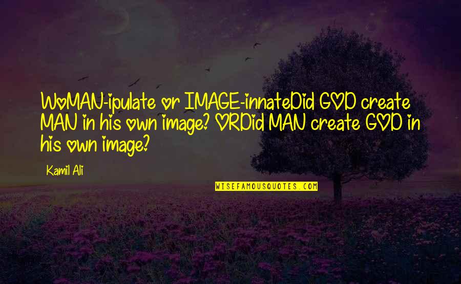 Successes Quotes And Quotes By Kamil Ali: WoMAN-ipulate or IMAGE-innateDid GOD create MAN in his