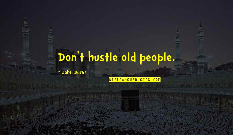 Successful Billionaires Quotes By John Burns: Don't hustle old people.