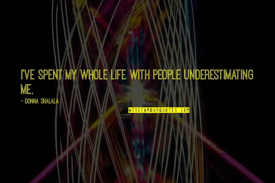 Successful Business Woman Quotes By Donna Shalala: I've spent my whole life with people underestimating