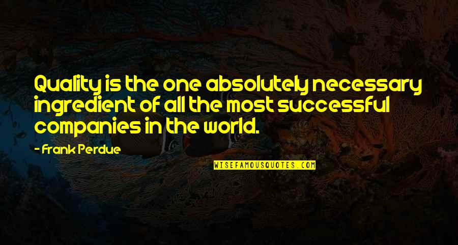 Successful Companies Quotes By Frank Perdue: Quality is the one absolutely necessary ingredient of