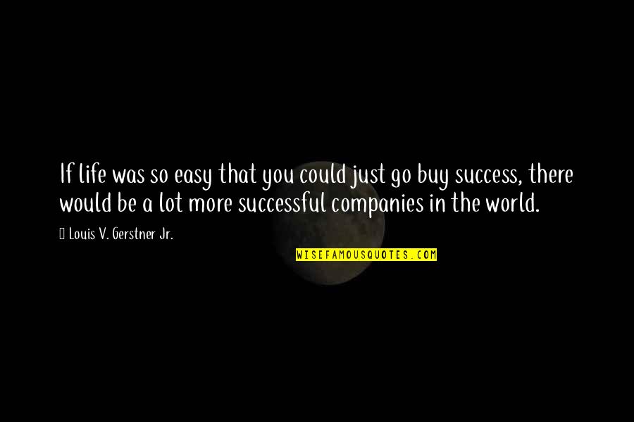 Successful Companies Quotes By Louis V. Gerstner Jr.: If life was so easy that you could