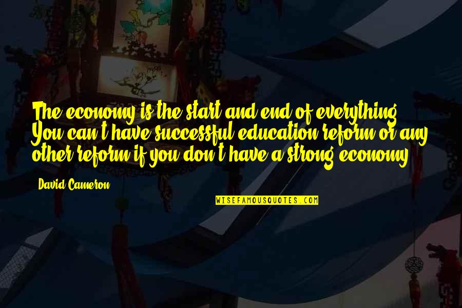 Successful Education Quotes By David Cameron: The economy is the start and end of Successful Education Quotes By David Cameron: The economy is the start and end of