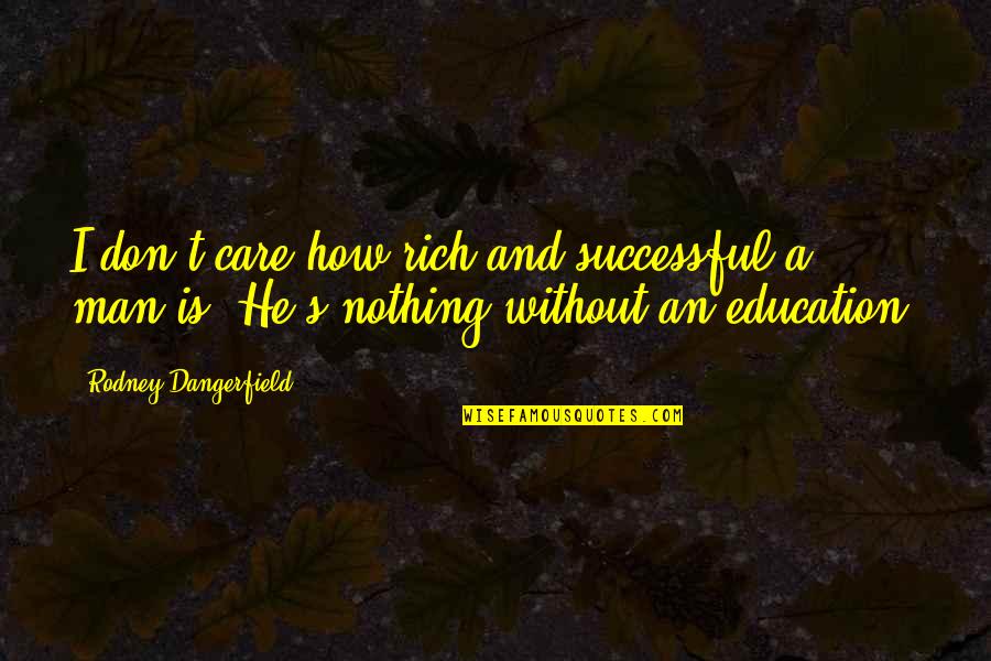 Successful Education Quotes By Rodney Dangerfield: I don't care how rich and successful a