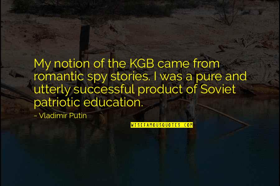Successful Education Quotes By Vladimir Putin: My notion of the KGB came from romantic Successful Education Quotes By Vladimir Putin: My notion of the KGB came from romantic