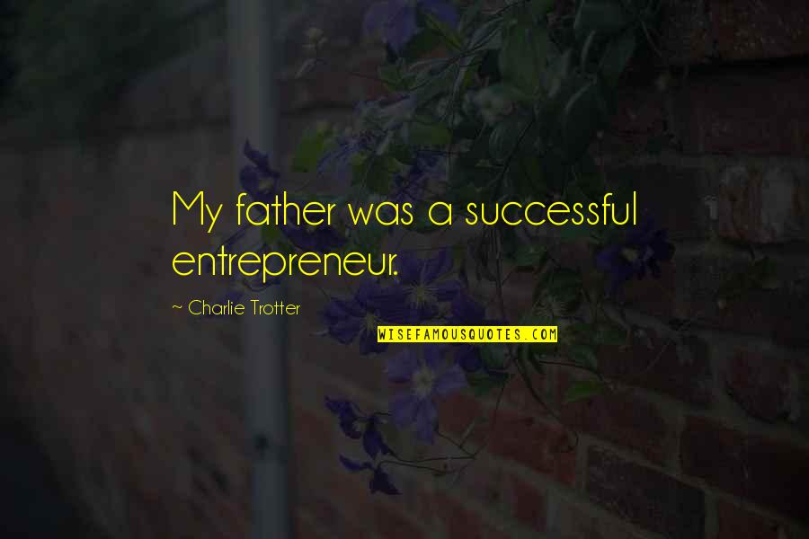 Successful Entrepreneur Quotes By Charlie Trotter: My father was a successful entrepreneur.