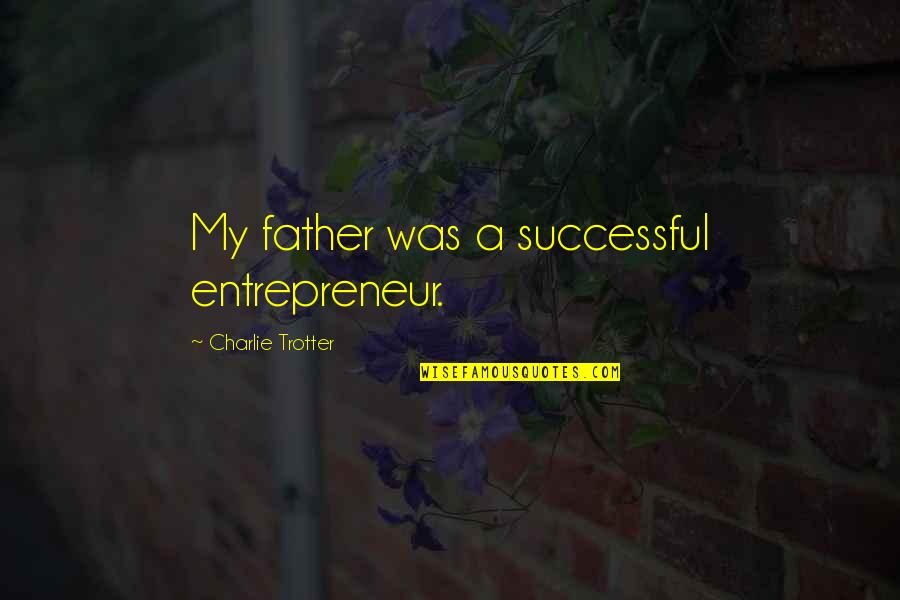 Successful Entrepreneur Quotes By Charlie Trotter: My father was a successful entrepreneur. Successful Entrepreneur Quotes By Charlie Trotter: My father was a successful entrepreneur.