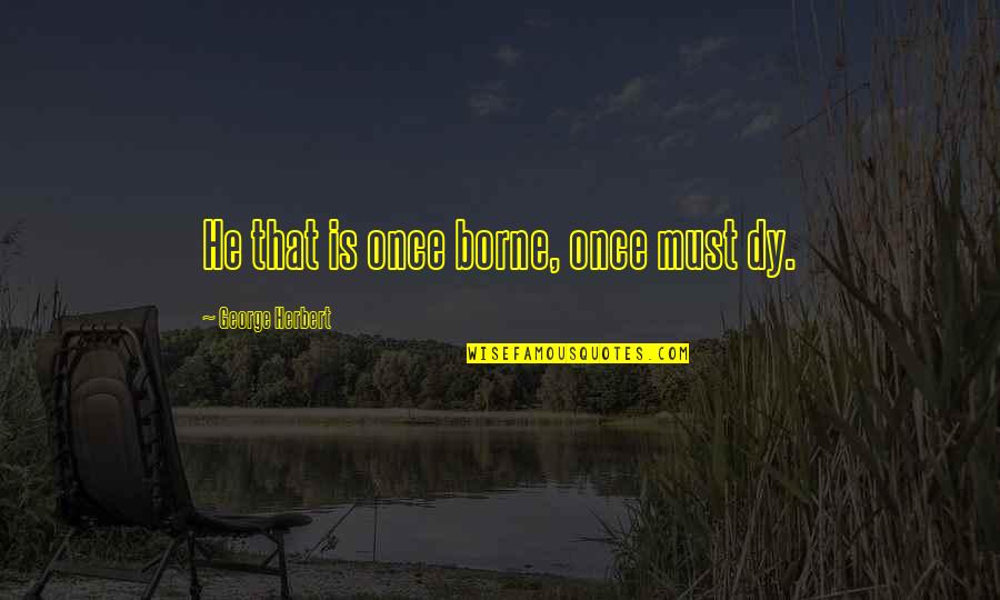 Successful Entrepreneur Quotes By George Herbert: He that is once borne, once must dy. Successful Entrepreneur Quotes By George Herbert: He that is once borne, once must dy.