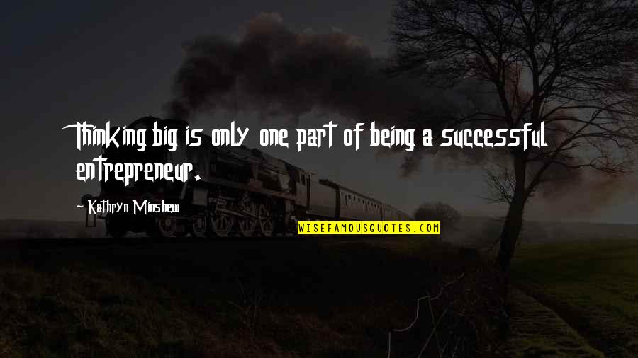Successful Entrepreneur Quotes By Kathryn Minshew: Thinking big is only one part of being