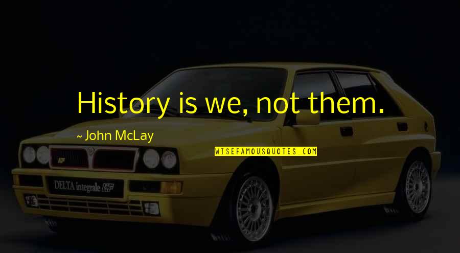 Successful Families Quotes By John McLay: History is we, not them.