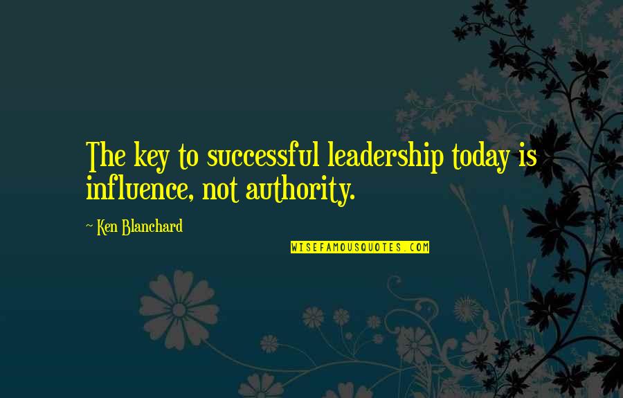Successful Leadership Quotes By Ken Blanchard: The key to successful leadership today is influence,