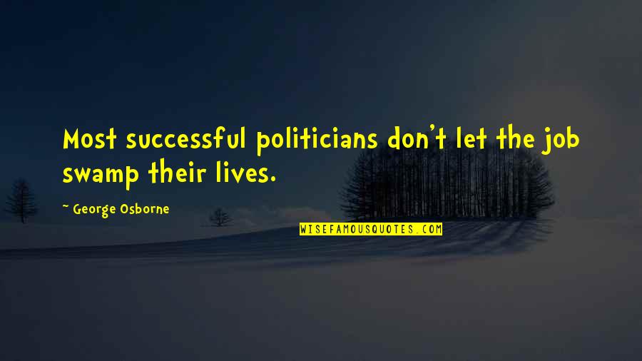 Successful Lives Quotes By George Osborne: Most successful politicians don't let the job swamp