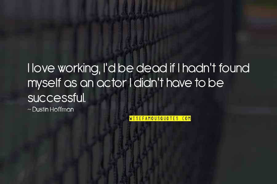 Successful Love Quotes By Dustin Hoffman: I love working, I'd be dead if I
