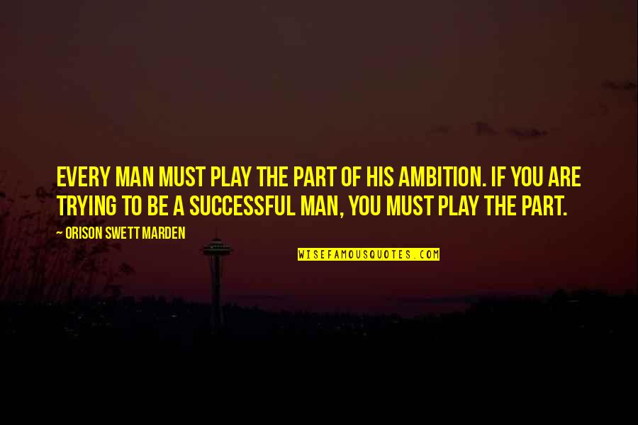 Successful Man Quotes By Orison Swett Marden: Every man must play the part of his