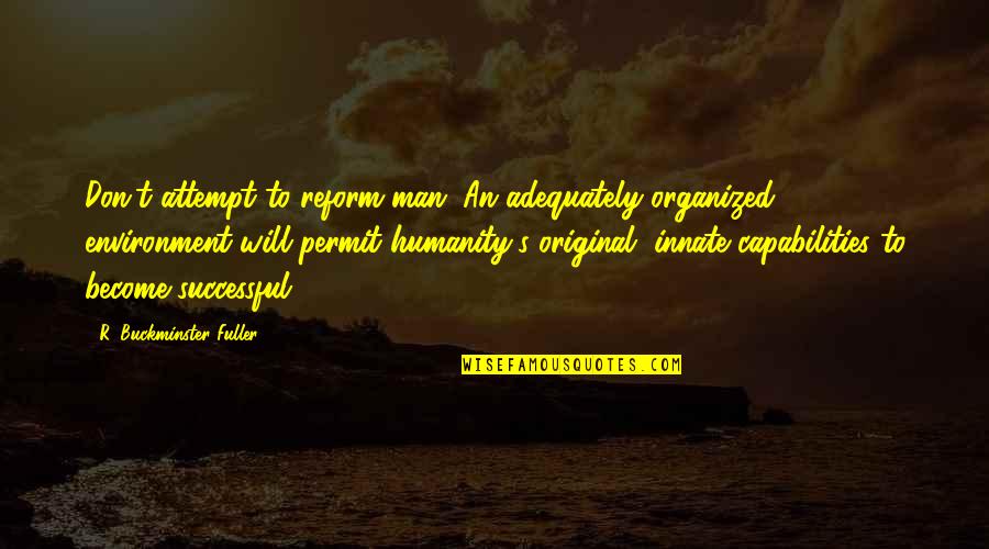 Successful Man Quotes By R. Buckminster Fuller: Don't attempt to reform man. An adequately organized