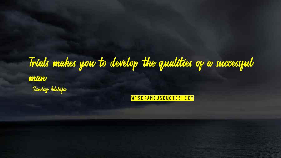 Successful Man Quotes By Sunday Adelaja: Trials makes you to develop the qualities of