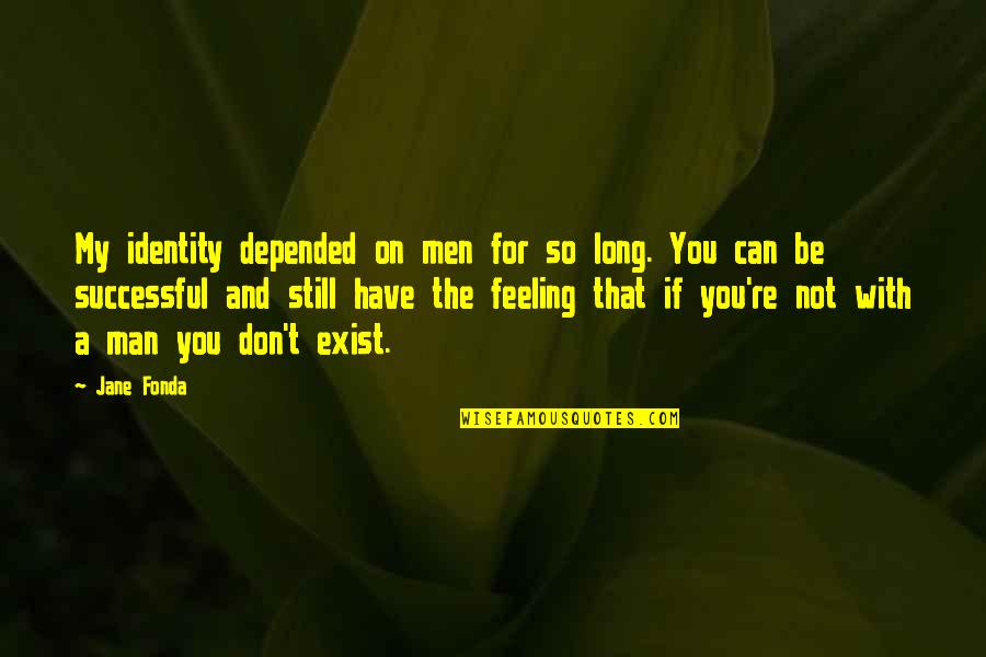 Successful Men Quotes By Jane Fonda: My identity depended on men for so long. Successful Men Quotes By Jane Fonda: My identity depended on men for so long.